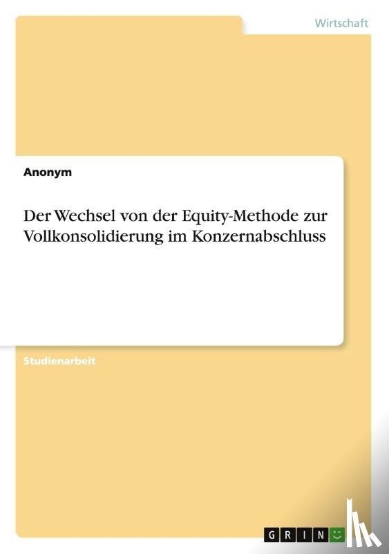 Anonym - Der Wechsel von der Equity-Methode zur Vollkonsolidierung im Konzernabschluss