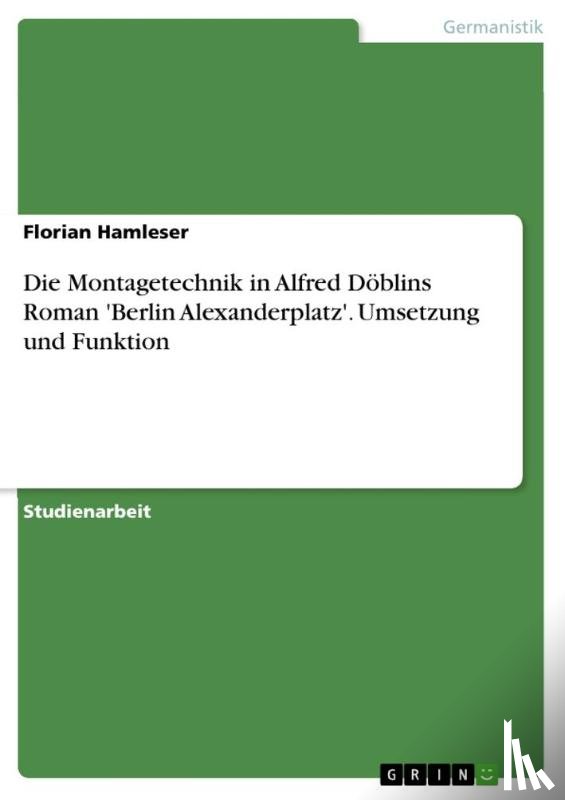 Hamleser, Florian - Die Montagetechnik in Alfred Doeblins Roman 'Berlin Alexanderplatz'. Umsetzung und Funktion
