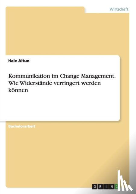 Altun, Hale - Kommunikation im Change Management. Wie Widerstande verringert werden koennen