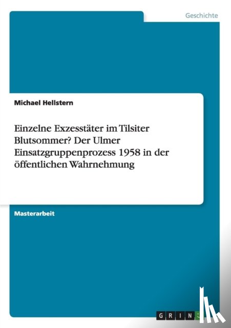 Hellstern, Michael - Einzelne Exzesstater im Tilsiter Blutsommer? Der Ulmer Einsatzgruppenprozess 1958 in der oeffentlichen Wahrnehmung