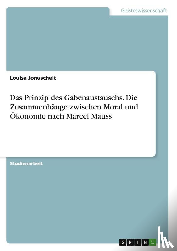 Jonuscheit, Louisa - Das Prinzip des Gabenaustauschs. Die Zusammenhange zwischen Moral und OEkonomie nach Marcel Mauss