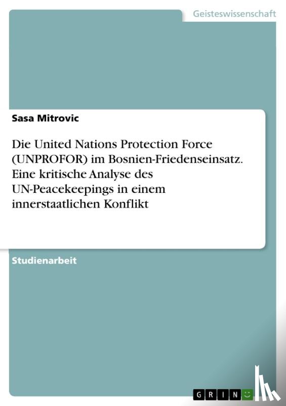 Mitrovic, Sasa - Die United Nations Protection Force (UNPROFOR) im Bosnien-Friedenseinsatz. Eine kritische Analyse des UN-Peacekeepings in einem innerstaatlichen Konflikt