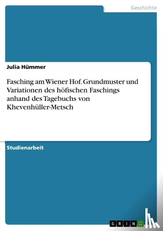 Hummer, Julia - Fasching am Wiener Hof. Grundmuster und Variationen des hoefischen Faschings anhand des Tagebuchs von Khevenhuller-Metsch