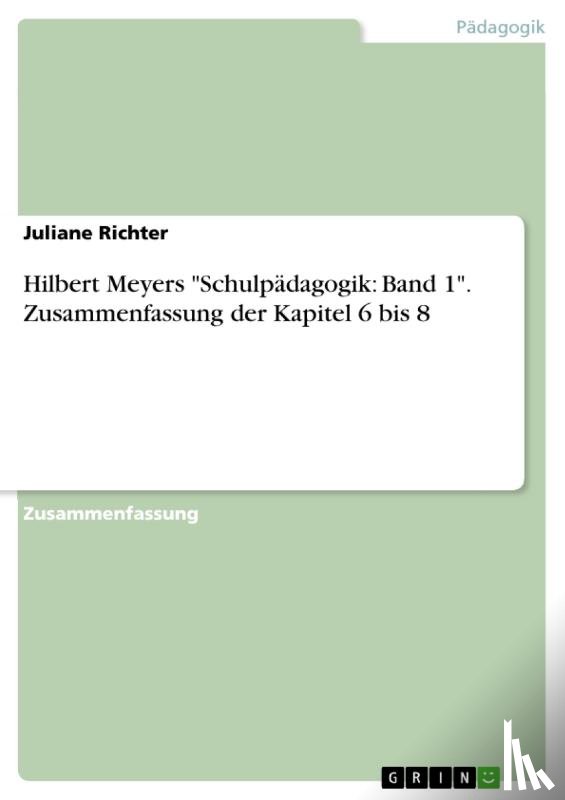 Richter, Juliane - Hilbert Meyers "Schulpädagogik: Band 1". Zusammenfassung der Kapitel 6 bis 8