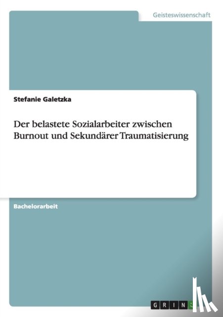 Galetzka, Stefanie - Der belastete Sozialarbeiter zwischen Burnout und Sekundarer Traumatisierung