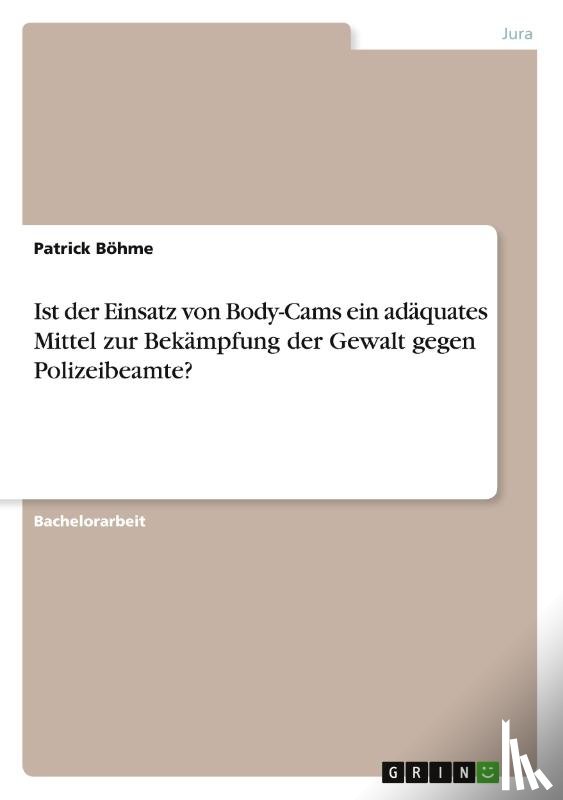 Boehme, Patrick - Ist der Einsatz von Body-Cams ein adaquates Mittel zur Bekampfung der Gewalt gegen Polizeibeamte?