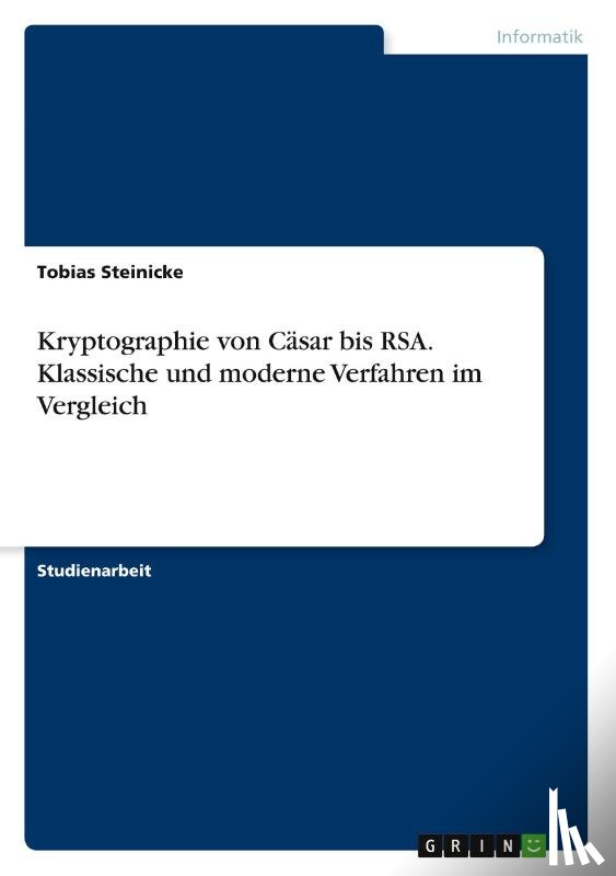 Steinicke, Tobias - Kryptographie von Casar bis RSA. Klassische und moderne Verfahren im Vergleich