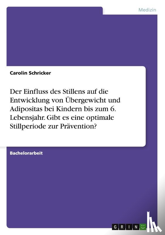 Schricker, Carolin - Der Einfluss des Stillens auf die Entwicklung von UEbergewicht und Adipositas bei Kindern bis zum 6. Lebensjahr. Gibt es eine optimale Stillperiode zur Pravention?