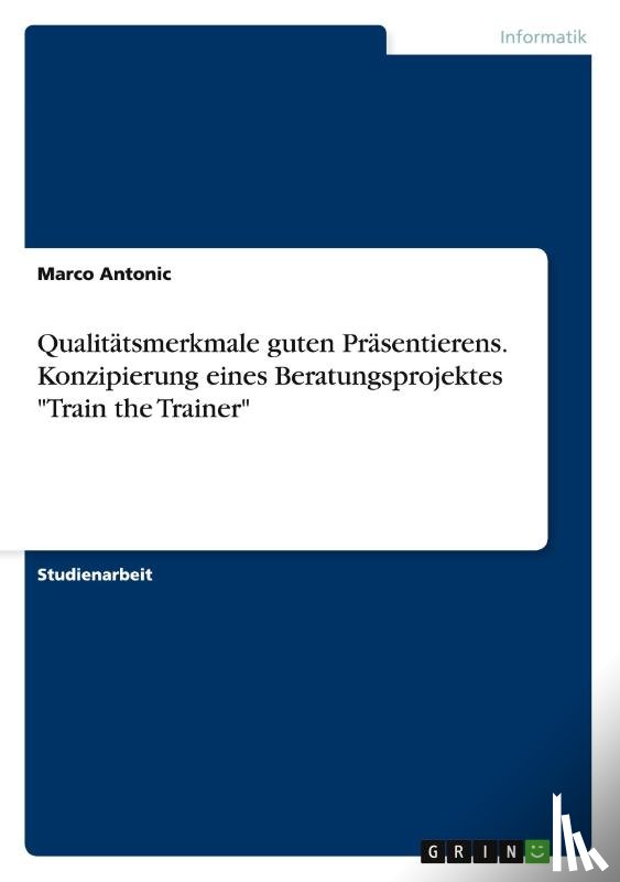Antonic, Marco - Qualitatsmerkmale guten Prasentierens. Konzipierung eines Beratungsprojektes Train the Trainer
