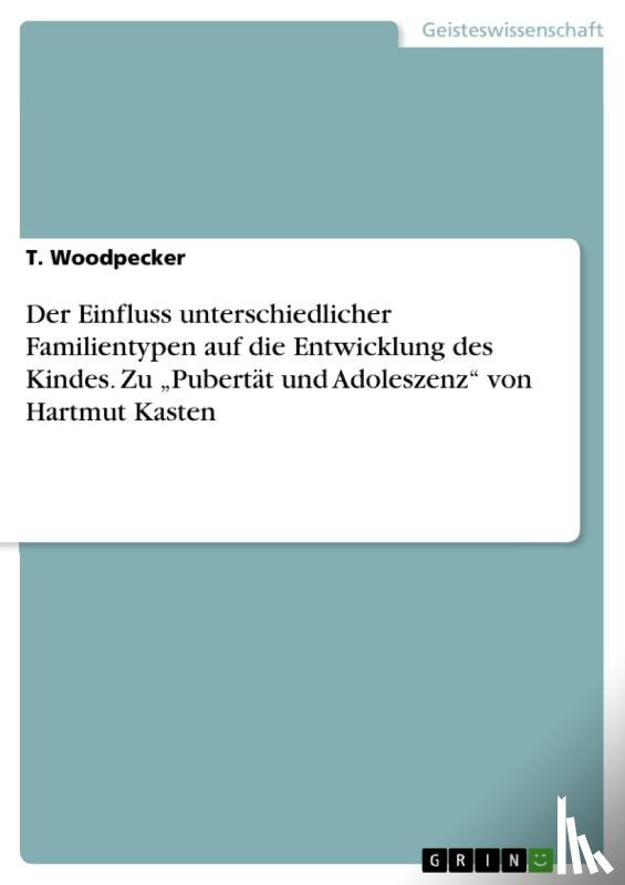 Woodpecker, T. - Der Einfluss unterschiedlicher Familientypen auf die Entwicklung des Kindes. Zu ¿Pubertät und Adoleszenz¿ von Hartmut Kasten