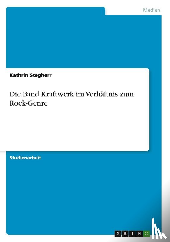 Stegherr, Kathrin - Die Band Kraftwerk im Verhaltnis zum Rock-Genre