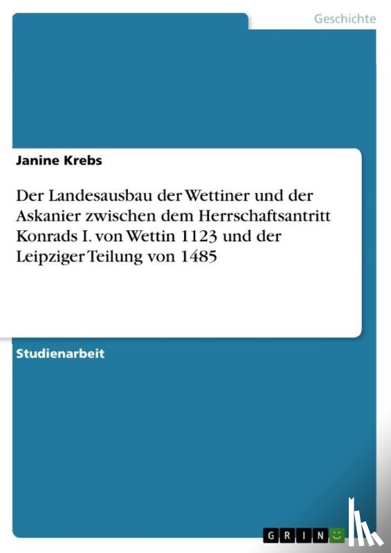 Krebs, Janine - Der Landesausbau der Wettiner und der Askanier zwischen dem Herrschaftsantritt Konrads I. von Wettin 1123 und der Leipziger Teilung von 1485