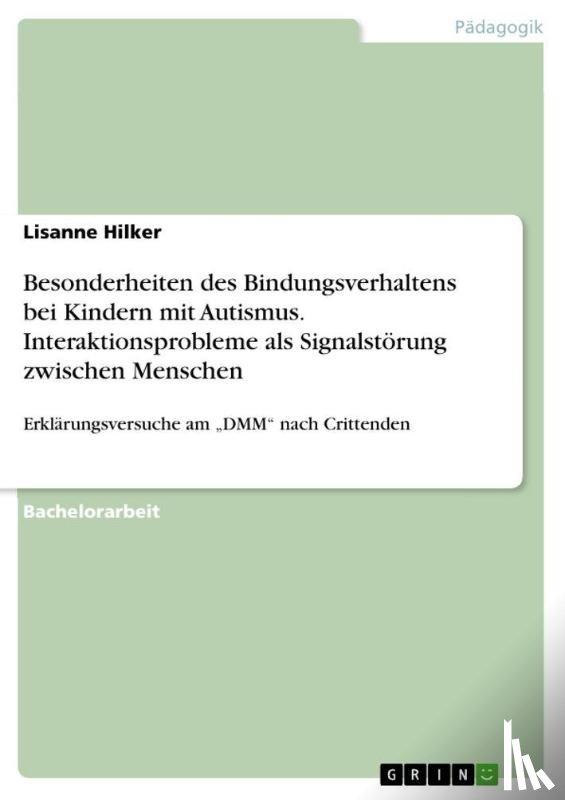 Hilker, Lisanne - Besonderheiten des Bindungsverhaltens bei Kindern mit Autismus. Interaktionsprobleme als Signalstoerung zwischen Menschen