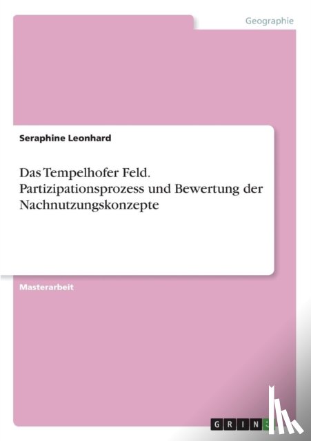 Leonhard, Seraphine - Das Tempelhofer Feld. Partizipationsprozess und Bewertung der Nachnutzungskonzepte