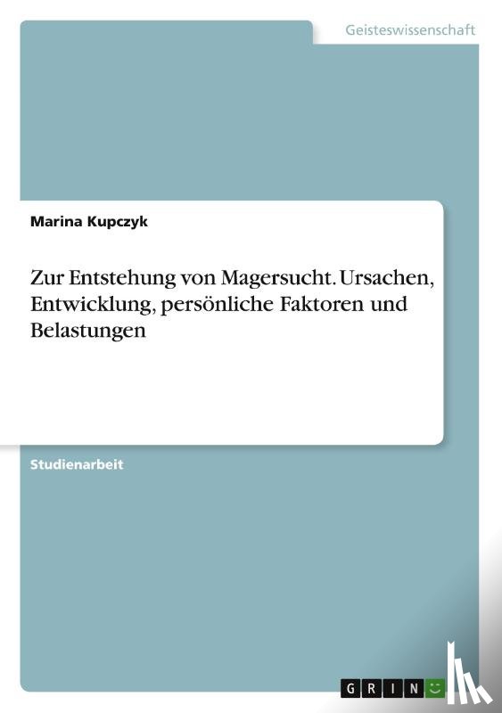 Kupczyk, Marina - Zur Entstehung von Magersucht. Ursachen, Entwicklung, persoenliche Faktoren und Belastungen