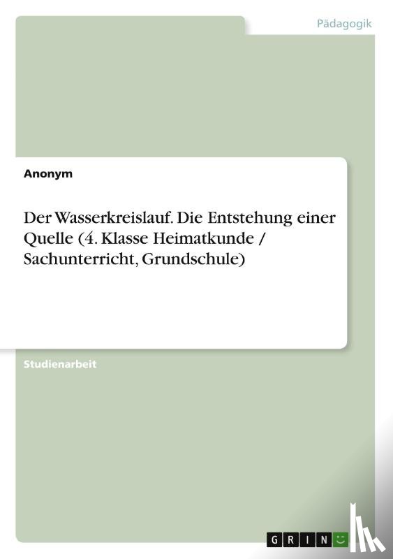 Anonymous - Der Wasserkreislauf. Die Entstehung einer Quelle (4. Klasse Heimatkunde / Sachunterricht, Grundschule)