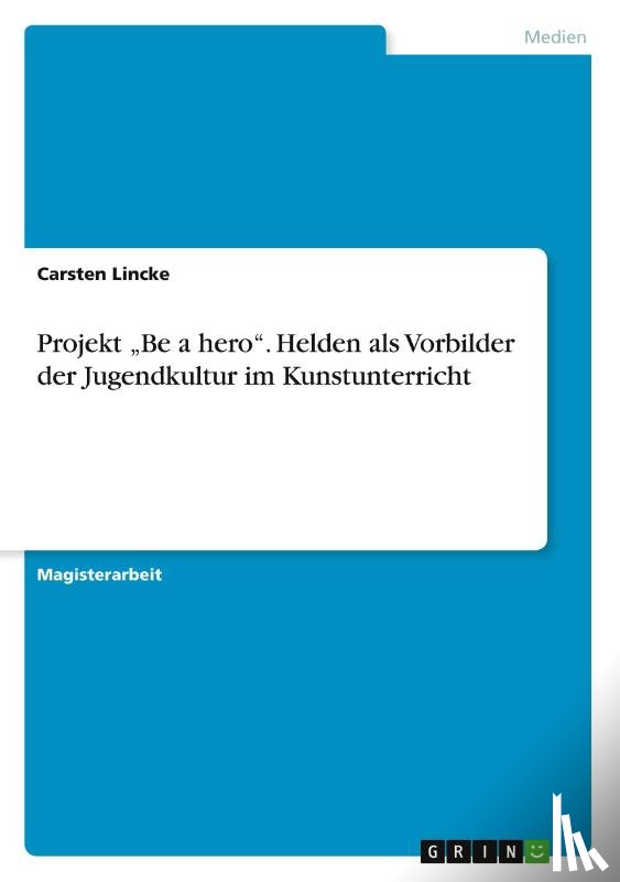 Lincke, Carsten - Projekt "Be a hero. Helden als Vorbilder der Jugendkultur im Kunstunterricht