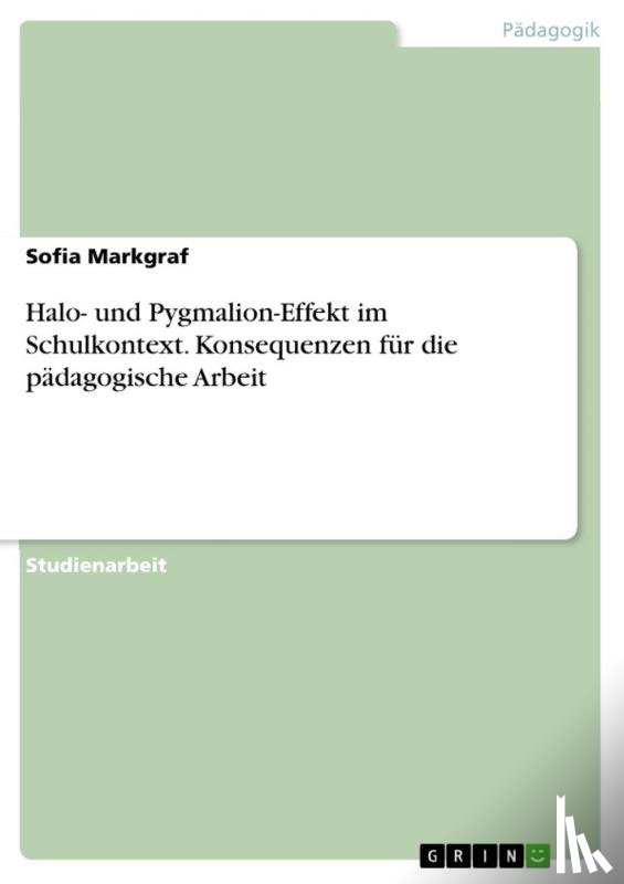 Markgraf, Sofia - Halo- und Pygmalion-Effekt im Schulkontext. Konsequenzen fur die padagogische Arbeit