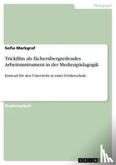 Markgraf, Sofia - Trickfilm als fächerübergreifendes Arbeitsinstrument in der Medienpädagogik