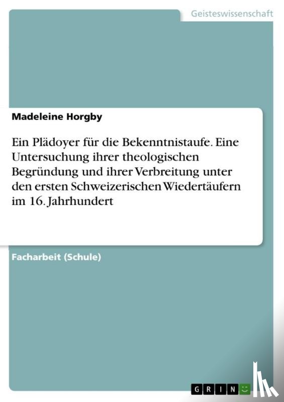 Horgby, Madeleine - Ein Pladoyer fur die Bekenntnistaufe. Eine Untersuchung ihrer theologischen Begrundung und ihrer Verbreitung unter den ersten Schweizerischen Wiedertaufern im 16. Jahrhundert