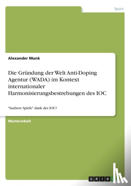 Munk, Alexander - Die Grundung der Welt Anti-Doping Agentur (WADA) im Kontext internationaler Harmonisierungsbestrebungen des IOC
