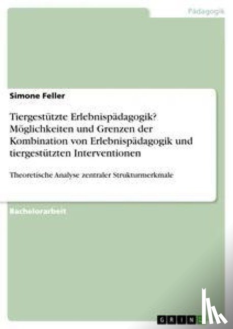 Feller, Simone - Tiergestutzte Erlebnispadagogik? Moeglichkeiten und Grenzen der Kombination von Erlebnispadagogik und tiergestutzten Interventionen