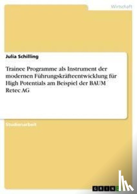 Schilling, Julia - Trainee Programme als Instrument der modernen Fuhrungskrafteentwicklung fur High Potentials am Beispiel der BAUM Retec AG