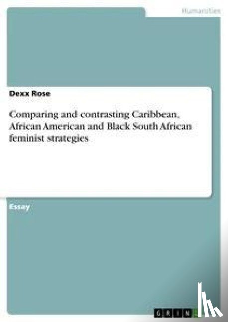 Rose, Dexx - Comparing and contrasting Caribbean, African American and Black South African feminist strategies