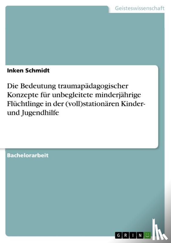 Schmidt, Inken - Die Bedeutung traumapädagogischer Konzepte für unbegleitete minderjährige Flüchtlinge in der (voll)stationären Kinder- und Jugendhilfe