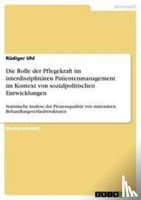 Uhl, Rudiger - Die Rolle der Pflegekraft im interdisziplinaren Patientenmanagement im Kontext von sozialpolitischen Entwicklungen