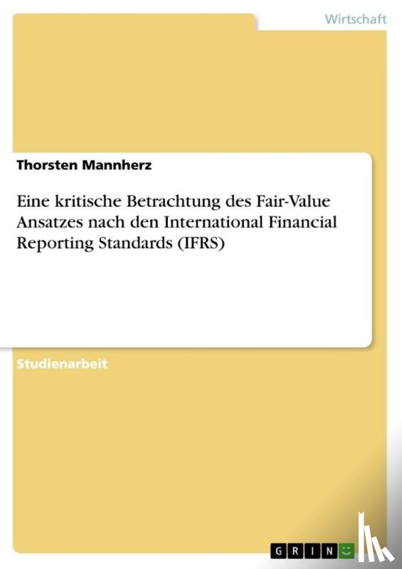 Mannherz, Thorsten - Eine kritische Betrachtung des Fair-Value Ansatzes nach den International Financial Reporting Standards (IFRS)