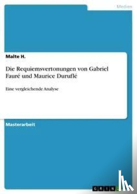 H., Malte - Die Requiemsvertonungen von Gabriel Fauré und Maurice Duruflé