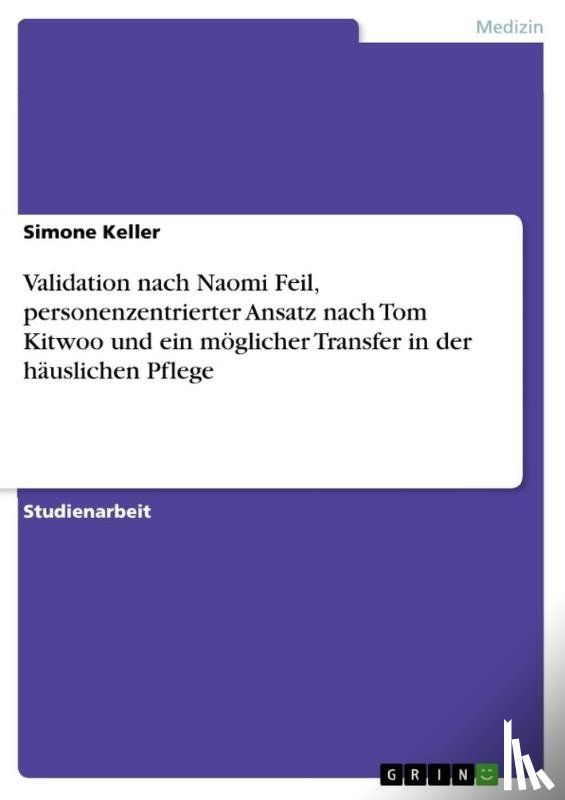 Keller, Simone - Validation nach Naomi Feil, personenzentrierter Ansatz nach Tom Kitwoo und ein möglicher Transfer in der häuslichen Pflege