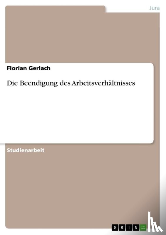 Gerlach, Florian - Die Beendigung des Arbeitsverhältnisses