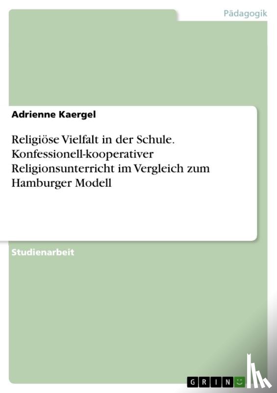 Kaergel, Adrienne - Religiöse Vielfalt in der Schule. Konfessionell-kooperativer Religionsunterricht im Vergleich zum Hamburger Modell