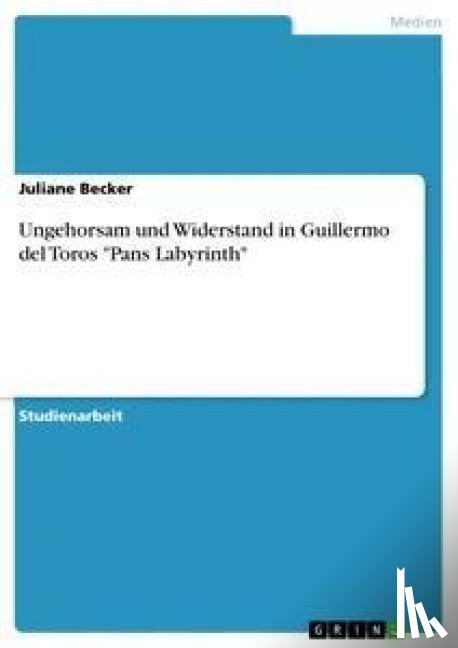 Becker, Juliane - Ungehorsam und Widerstand in Guillermo del Toros "Pans Labyrinth"