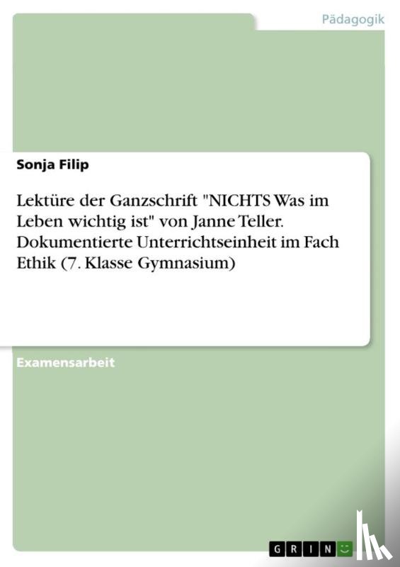 Filip, Sonja - Lektüre der Ganzschrift "NICHTS Was im Leben wichtig ist" von Janne Teller. Dokumentierte Unterrichtseinheit im Fach Ethik (7. Klasse Gymnasium)