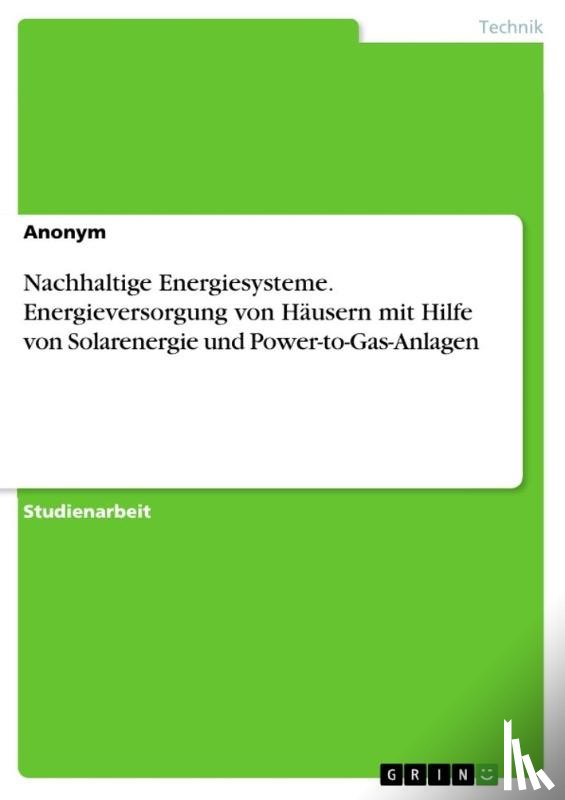 Anonymous - Nachhaltige Energiesysteme. Energieversorgung von Häusern mit Hilfe von Solarenergie und Power-to-Gas-Anlagen
