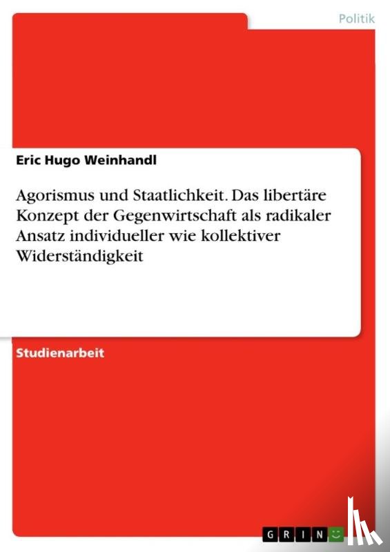 Weinhandl, Eric Hugo - Agorismus und Staatlichkeit. Das libertäre Konzept der Gegenwirtschaft als radikaler Ansatz individueller wie kollektiver Widerständigkeit
