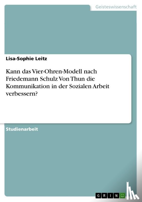 Leitz, Lisa-Sophie - Kann das Vier-Ohren-Modell nach Friedemann Schulz Von Thun die Kommunikation in der Sozialen Arbeit verbessern?