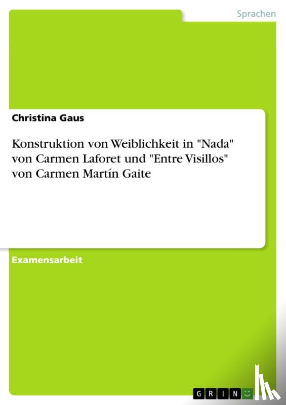 Gaus, Christina - Konstruktion von Weiblichkeit in "Nada" von Carmen Laforet und "Entre Visillos" von Carmen Martín Gaite