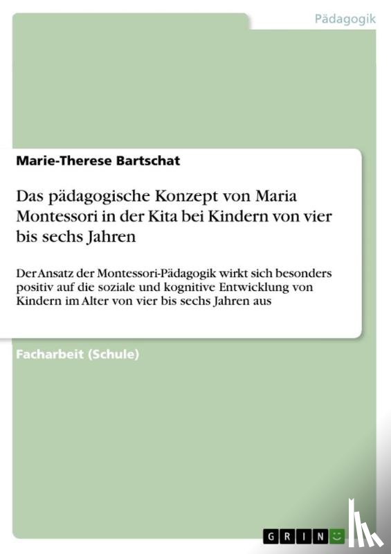 Bartschat, Marie-Therese - Das pädagogische Konzept von Maria Montessori in der Kita bei Kindern von vier bis sechs Jahren