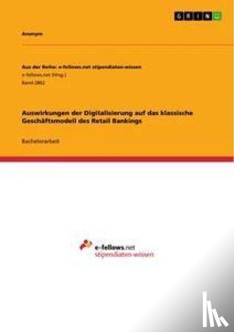 Anonym - Auswirkungen der Digitalisierung auf das klassische Geschäftsmodell des Retail Bankings