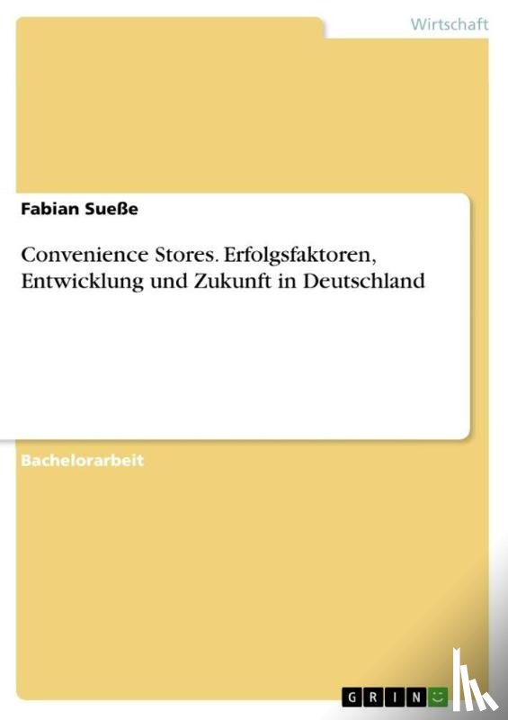 Sueße, Fabian - Convenience Stores. Erfolgsfaktoren, Entwicklung und Zukunft in Deutschland