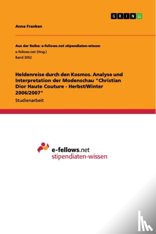 Franken, Anna - Heldenreise durch den Kosmos. Analyse und Interpretation der Modenschau "Christian Dior Haute Couture - Herbst/Winter 2006/2007"