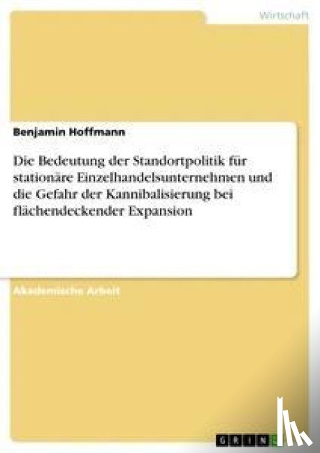 Hoffmann, Benjamin - Die Bedeutung der Standortpolitik für stationäre Einzelhandelsunternehmen und die Gefahr der Kannibalisierung bei flächendeckender Expansion
