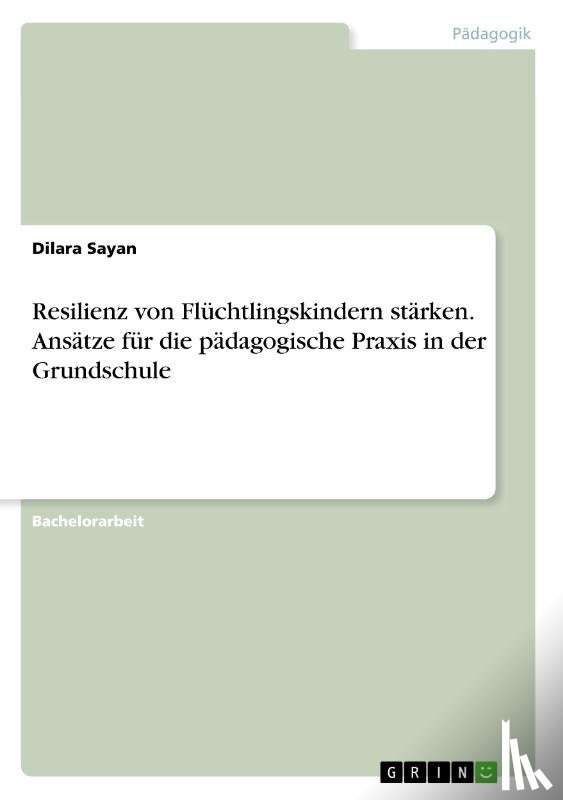 Sayan, Dilara - Resilienz von Flüchtlingskindern stärken. Ansätze für die pädagogische Praxis in der Grundschule