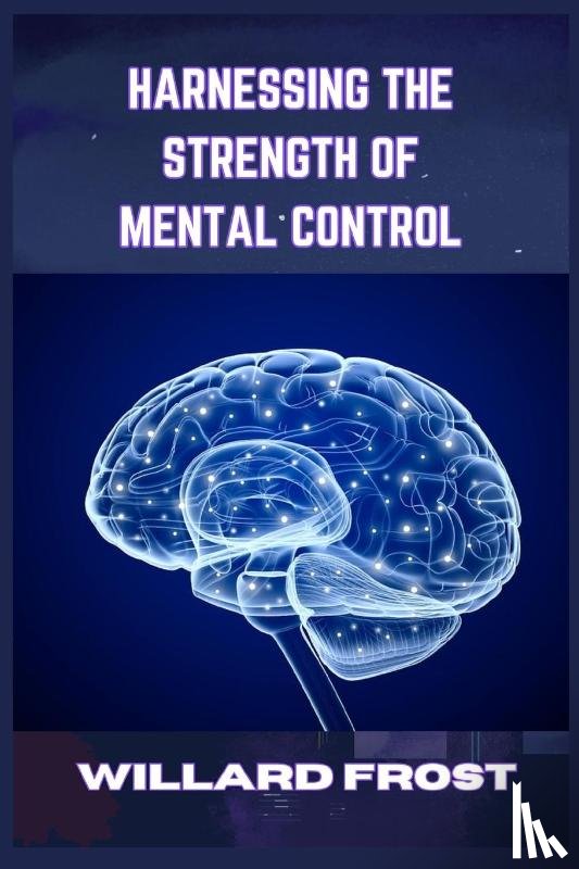 Frost, Willard - HARNESSING THE STRENGTH OF MENTAL CONTROL