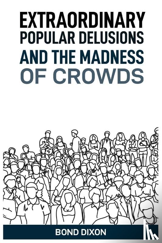 Dixon, Bond - EXTRAORDINARY POPULAR DELUSIONS AND THE MADNESS OF CROWDS