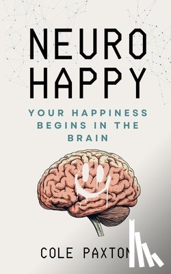 Paxton, Cole - Neuro Happy: Your Happiness Begins in the Brain